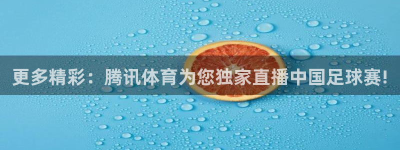  意昂登录：更多精彩：腾讯体育为您独家直播中国足球赛!